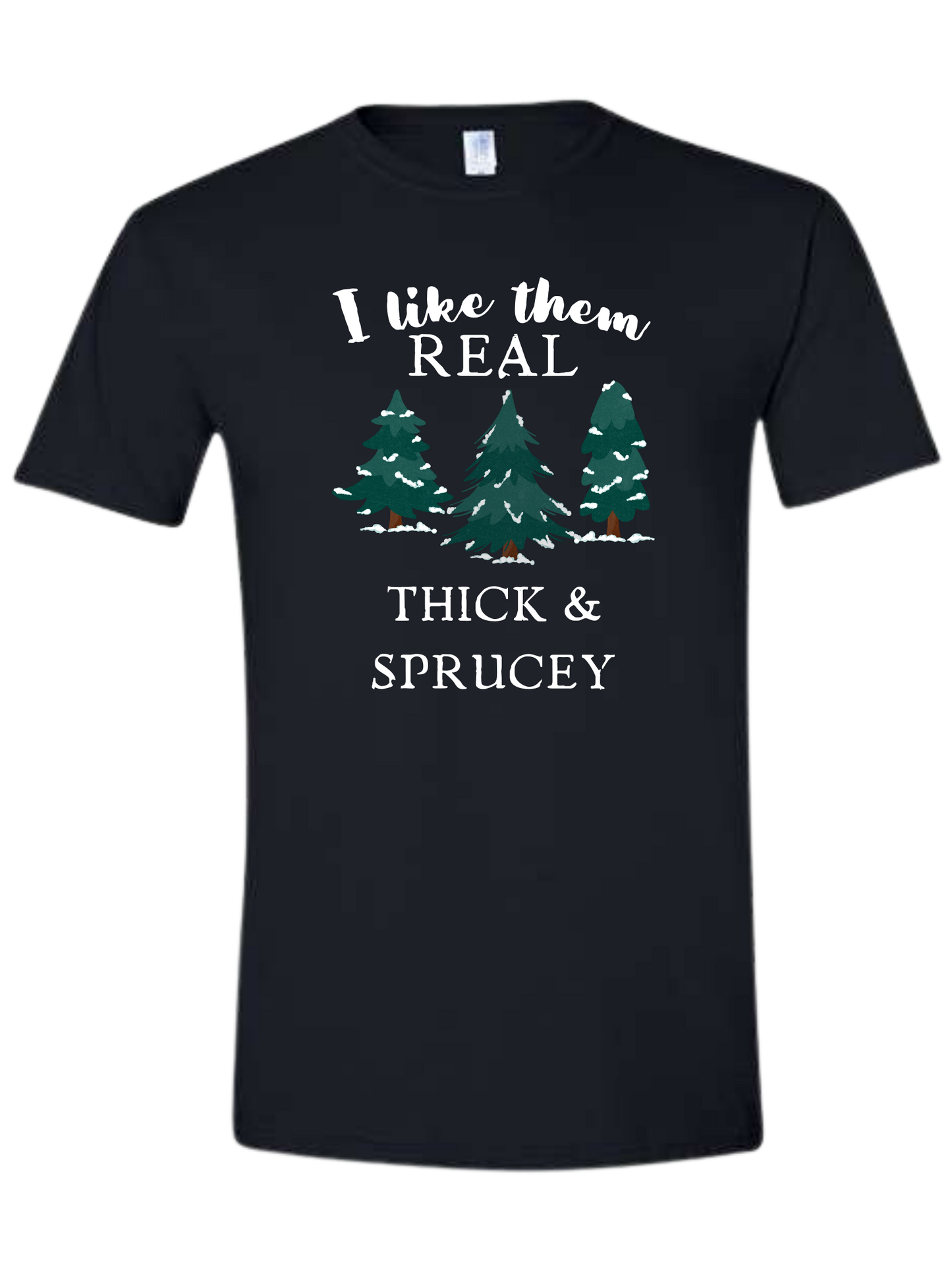Christmas "I like them Real, Thick, and Sprucey" graphic